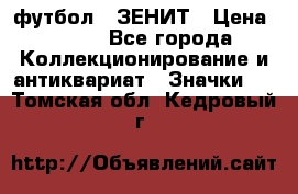 1.1) футбол : ЗЕНИТ › Цена ­ 499 - Все города Коллекционирование и антиквариат » Значки   . Томская обл.,Кедровый г.